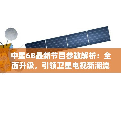 中星6B最新节目参数解析：全面升级，引领卫星电视新潮流