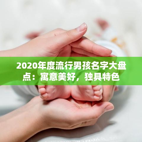 2020年度流行男孩名字大盘点：寓意美好，独具特色