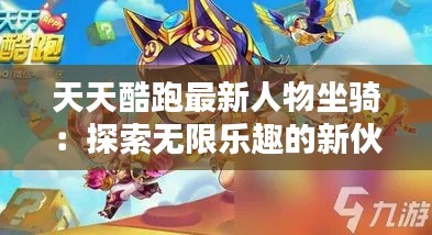 天天酷跑最新人物坐骑：探索无限乐趣的新伙伴