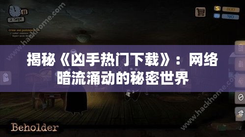 揭秘《凶手热门下载》：网络暗流涌动的秘密世界