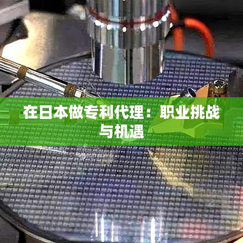 在日本做专利代理：职业挑战与机遇