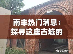 南丰热门消息：探寻这座古城的蜕变与新生