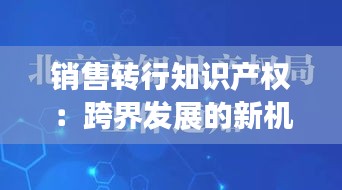 销售转行知识产权：跨界发展的新机遇