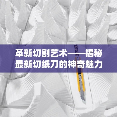 革新切割艺术——揭秘最新切纸刀的神奇魅力