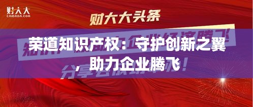 荣道知识产权：守护创新之翼，助力企业腾飞