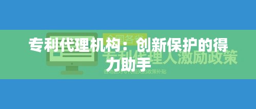 专利代理机构：创新保护的得力助手