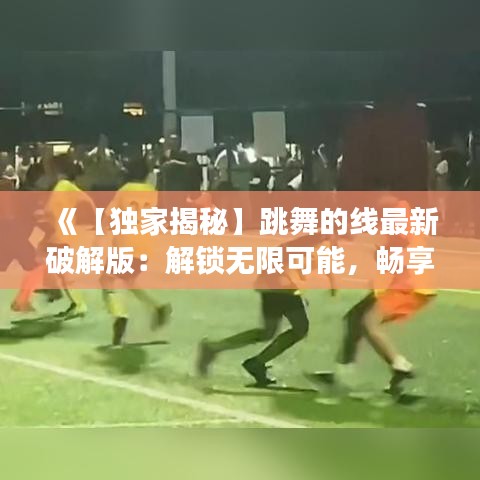 《【独家揭秘】跳舞的线最新破解版：解锁无限可能，畅享游戏乐趣！》