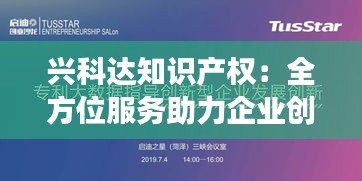 兴科达知识产权：全方位服务助力企业创新发展