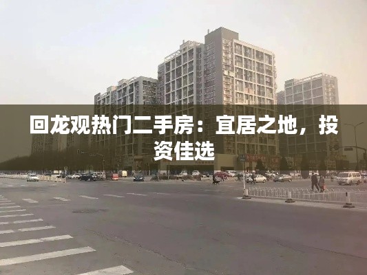 回龙观热门二手房：宜居之地，投资佳选