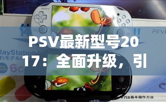 PSV最新型号2017：全面升级，引领掌机新潮流