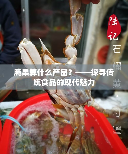 腌果算什么产品？——探寻传统食品的现代魅力