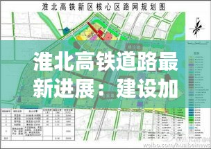 淮北高铁道路最新进展：建设加速，未来交通格局焕新