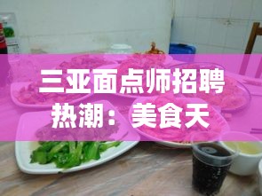 三亚面点师招聘热潮：美食天堂的技艺传承与人才需求