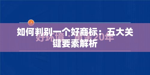 如何判别一个好商标：五大关键要素解析