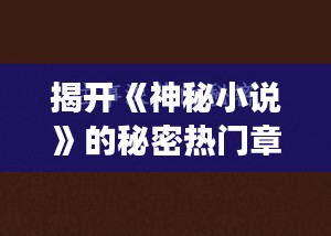 揭开《神秘小说》的秘密热门章节：一段尘封的往事