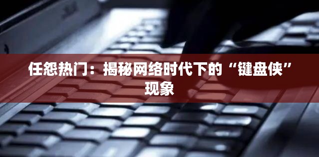 任怨热门：揭秘网络时代下的“键盘侠”现象