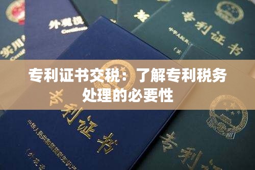 专利证书交税：了解专利税务处理的必要性