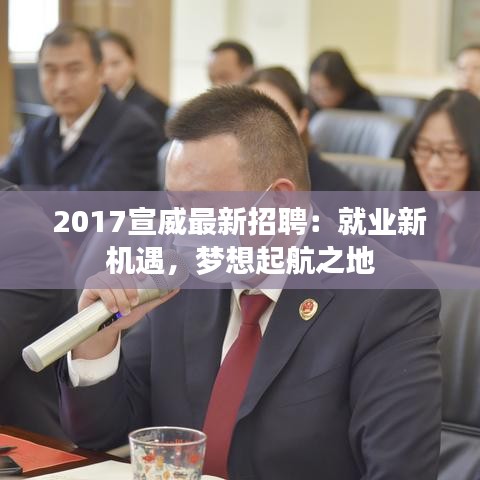 2017宣威最新招聘：就业新机遇，梦想起航之地