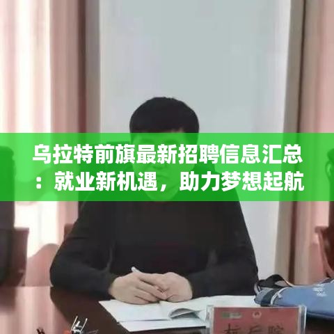 乌拉特前旗最新招聘信息汇总：就业新机遇，助力梦想起航