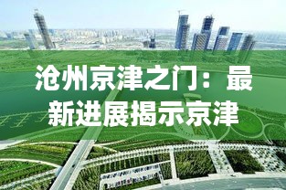 沧州京津之门：最新进展揭示京津冀一体化新格局