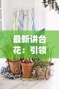 最新讲台花：引领时尚潮流的绿植选择