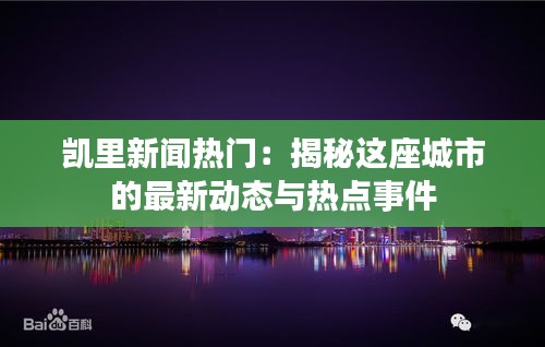 凯里新闻热门：揭秘这座城市的最新动态与热点事件