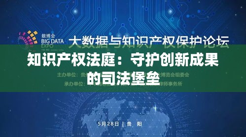 知识产权法庭：守护创新成果的司法堡垒