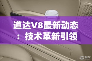 道达V8最新动态：技术革新引领未来出行潮流