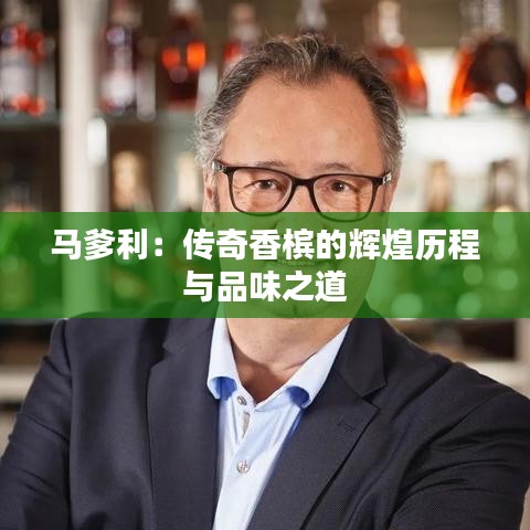 马爹利：传奇香槟的辉煌历程与品味之道