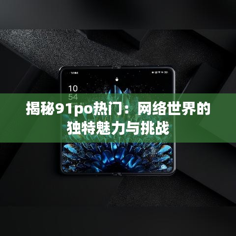 揭秘91po热门：网络世界的独特魅力与挑战