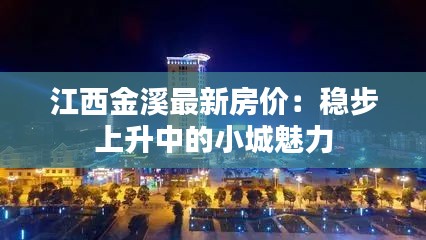 江西金溪最新房价：稳步上升中的小城魅力