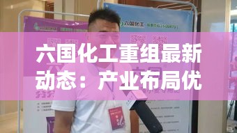 六国化工重组最新动态：产业布局优化，未来发展可期