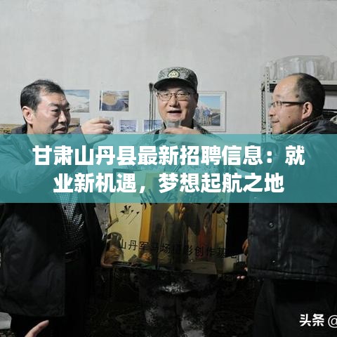 甘肃山丹县最新招聘信息：就业新机遇，梦想起航之地