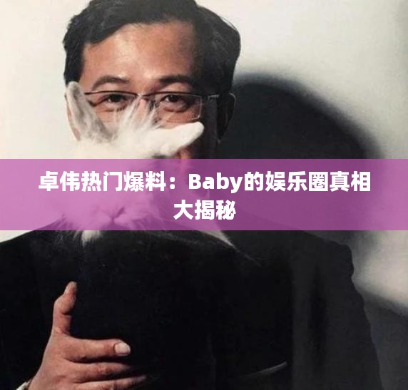 卓伟热门爆料：Baby的娱乐圈真相大揭秘