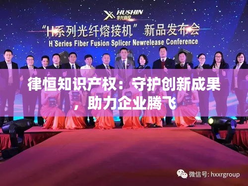 律恒知识产权：守护创新成果，助力企业腾飞