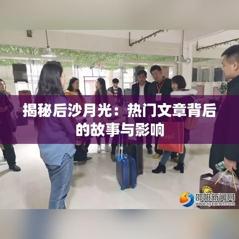 揭秘后沙月光：热门文章背后的故事与影响