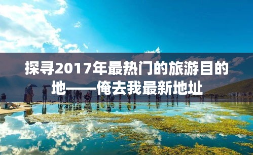 探寻2017年最热门的旅游目的地——俺去我最新地址