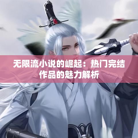 无限流小说的崛起：热门完结作品的魅力解析