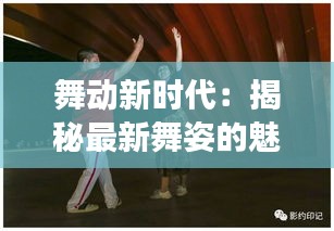 舞动新时代：揭秘最新舞姿的魅力与演变