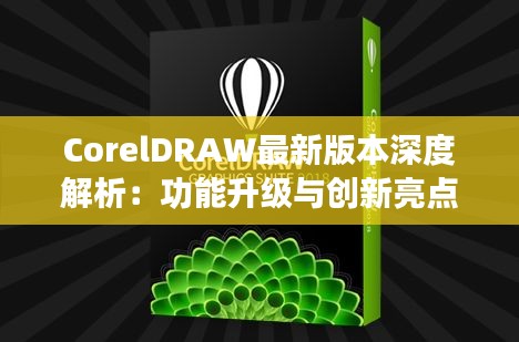 CorelDRAW最新版本深度解析：功能升级与创新亮点