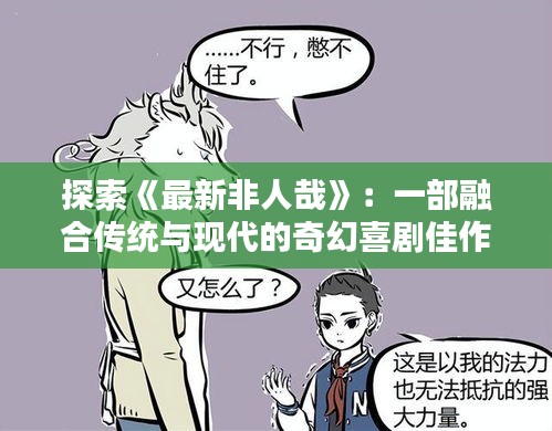 探索《最新非人哉》：一部融合传统与现代的奇幻喜剧佳作