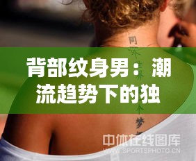 背部纹身男：潮流趋势下的独特魅力