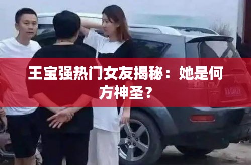 王宝强热门女友揭秘：她是何方神圣？