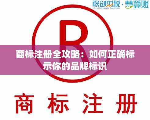 商标注册全攻略：如何正确标示你的品牌标识