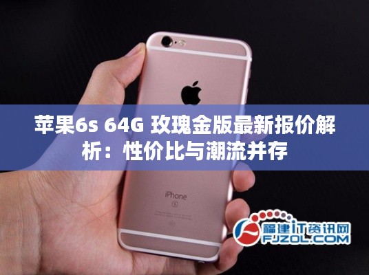 苹果6s 64G 玫瑰金版最新报价解析：性价比与潮流并存