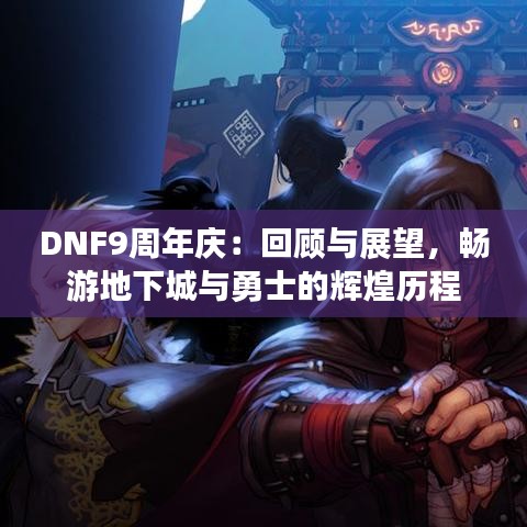 DNF9周年庆：回顾与展望，畅游地下城与勇士的辉煌历程