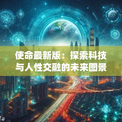 使命最新版：探索科技与人性交融的未来图景