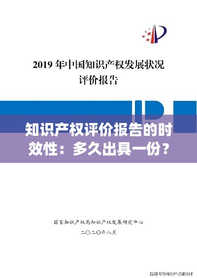 知识产权评价报告的时效性：多久出具一份？