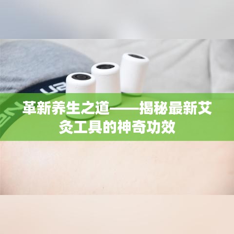 革新养生之道——揭秘最新艾灸工具的神奇功效