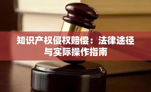 知识产权侵权赔偿：法律途径与实际操作指南